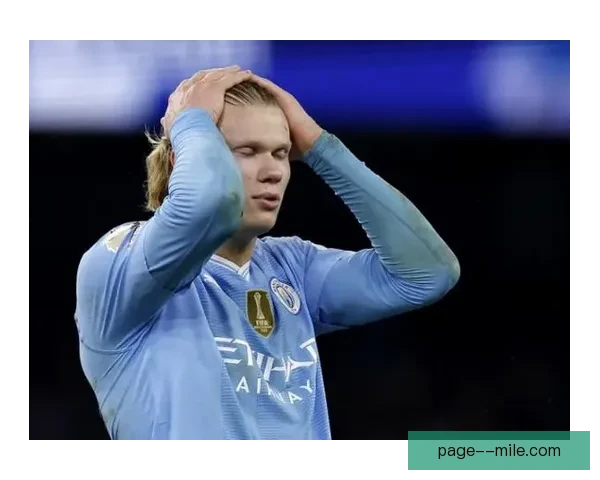 曼城前锋哈兰德因错失空门机会遭名宿批评引发热议